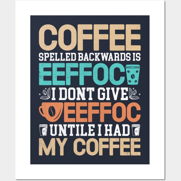 coffee spelled backwards is eeffoc i dont give eeffoc untile i had my coffee Wall Art by TheDesignDepot